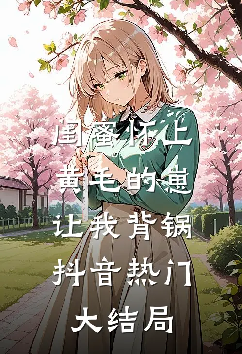 闺蜜怀上黄毛的崽，让我背锅抖音热门大结局