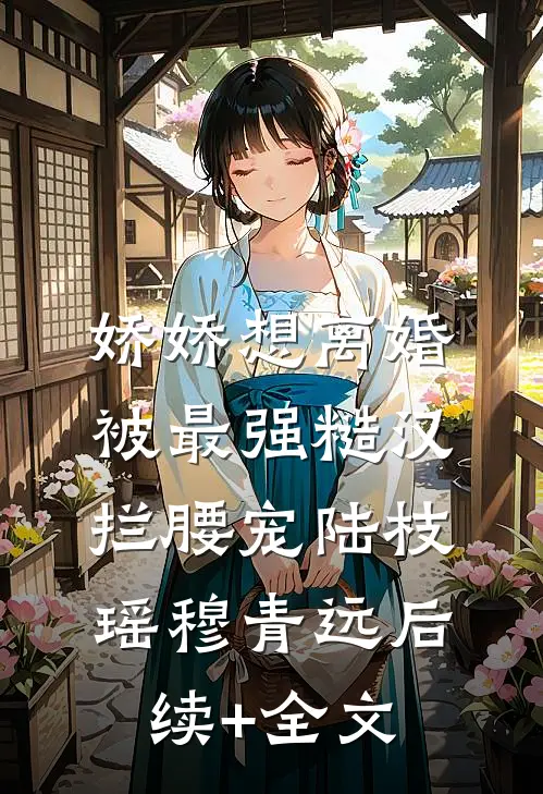 娇娇想离婚，被最强糙汉拦腰宠陆枝瑶穆青远后续+全文