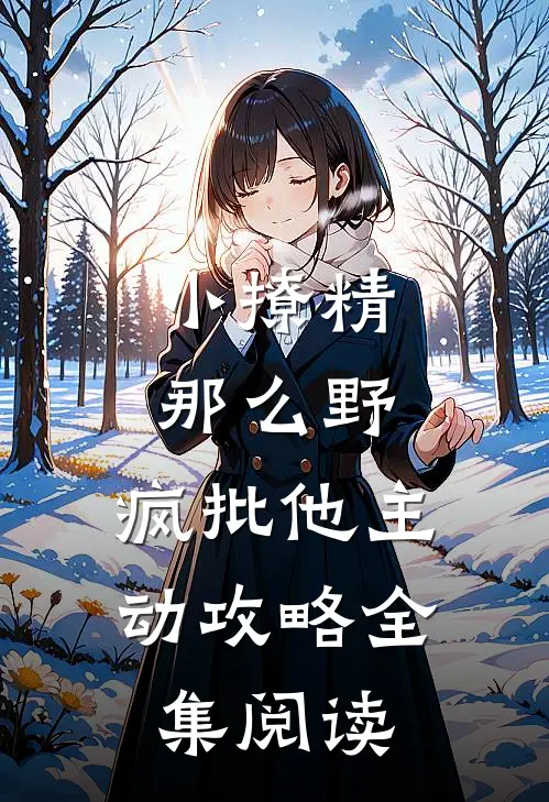 小撩精那么野，疯批他主动攻略全集阅读