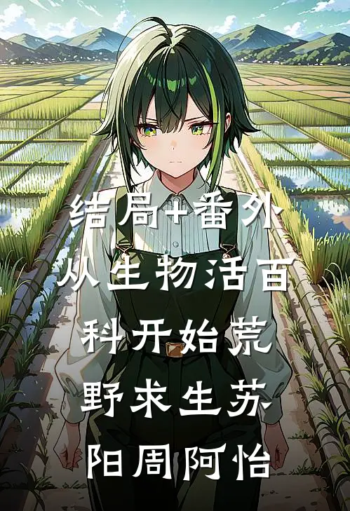 结局+番外从生物活百科开始荒野求生苏阳周阿怡
