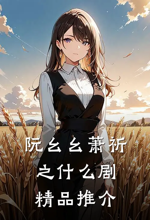 阮幺幺萧祈之什么剧精品推介
