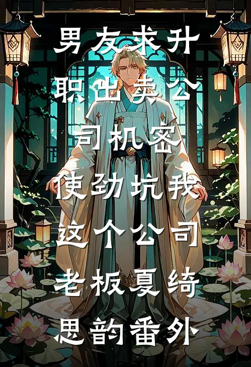 男友求升职出卖公司机密，使劲坑我这个公司老板夏绮思韵 番外