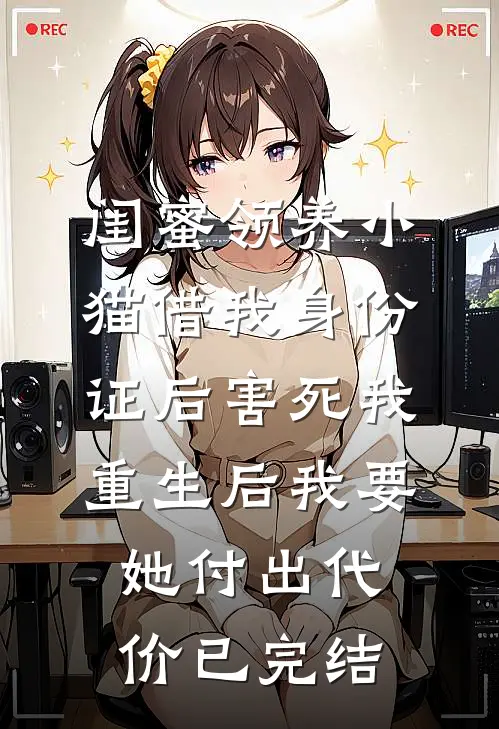 闺蜜领养小猫借我身份证后害死我，重生后我要她付出代价已完结