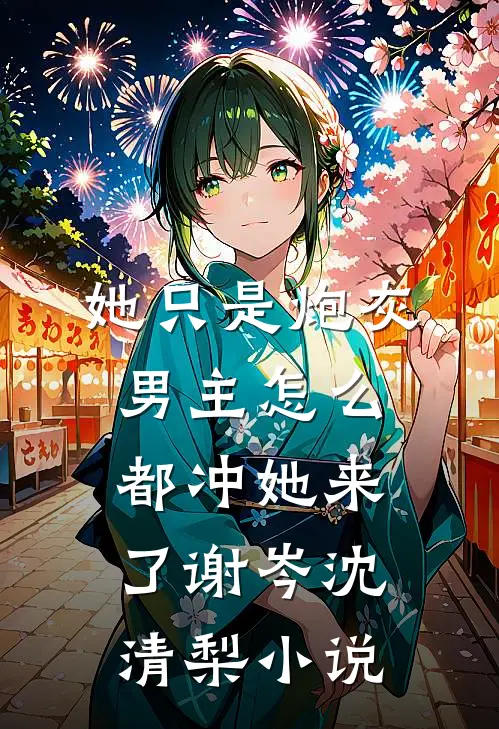 她只是炮灰，男主怎么都冲她来了谢岑沈清梨小说