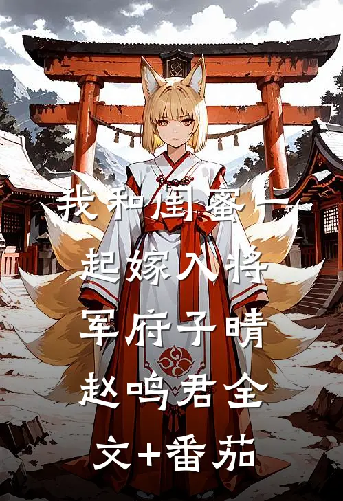 我和闺蜜一起嫁入将军府子晴赵鸣君全文+番茄