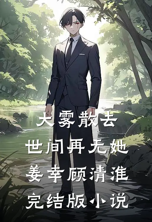 大雾散去，世间再无她姜幸顾清淮完结版小说