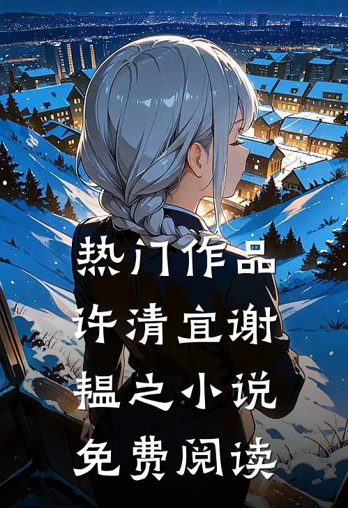 热门作品许清宜谢韫之小说免费阅读