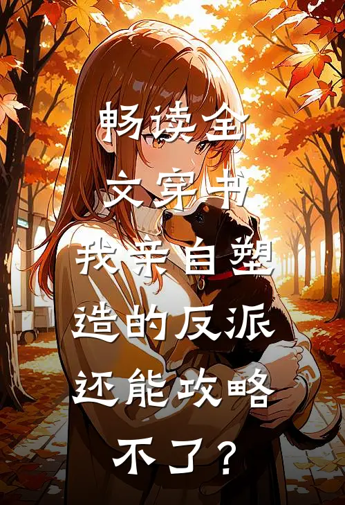 畅读全文穿书：我亲自塑造的反派，还能攻略不了？