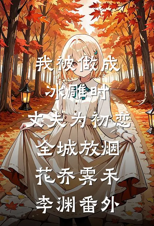 我被做成冰雕时，丈夫为初恋全城放烟花乔霁禾李渊 番外