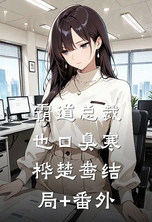 霸道总裁也口臭寒桦楚鸯结局+番外
