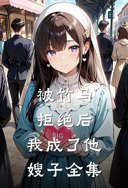 被竹马拒绝后，我成了他嫂子 全集