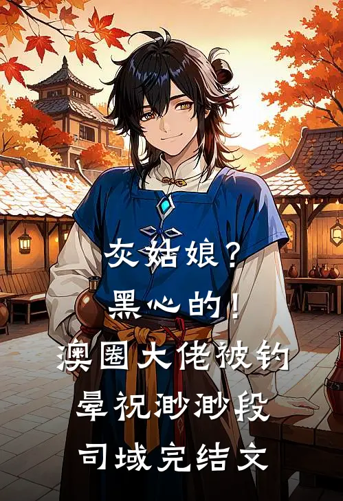 灰姑娘？黑心的！澳圈大佬被钓晕祝渺渺段司域完结文