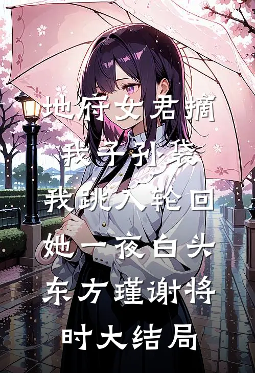 地府女君摘我子孙袋，我跳入轮回她一夜白头东方瑾谢将时大结局