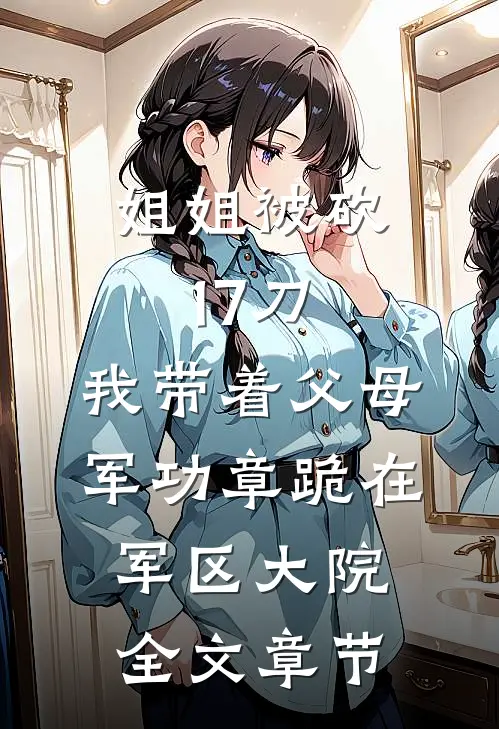 姐姐被砍17刀，我带着父母军功章跪在军区大院全文章节
