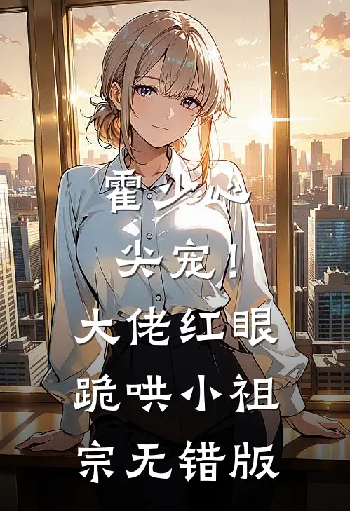 霍少心尖宠！大佬红眼跪哄小祖宗无错版
