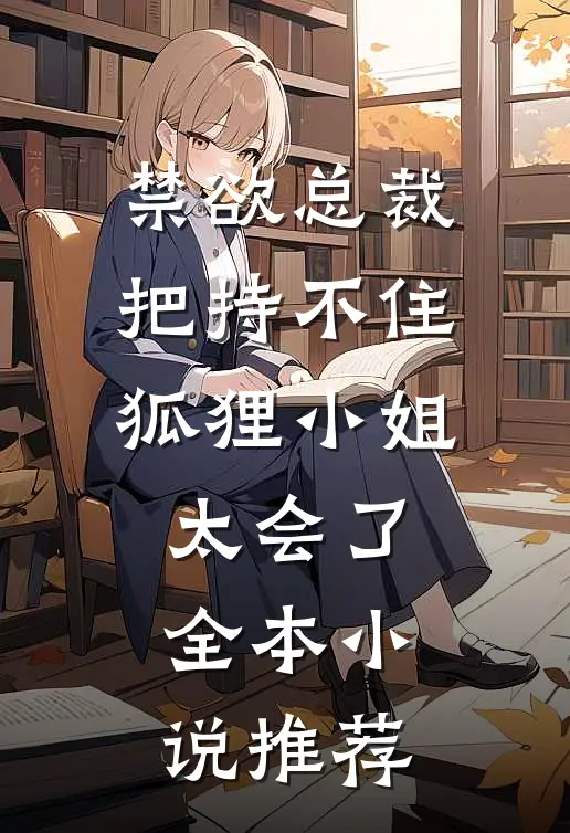 禁欲总裁把持不住，狐狸小姐太会了全本小说推荐