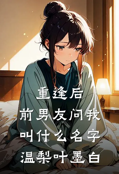 重逢后，前男友问我叫什么名字温梨叶墨白