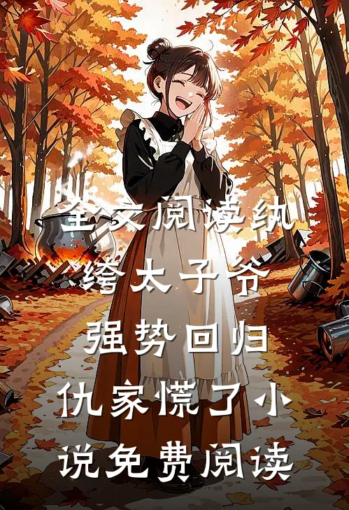 全文阅读纨绔太子爷强势回归,仇家慌了小说免费阅读