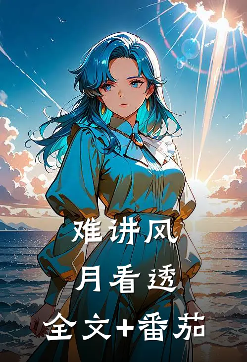 难讲风月看透:  全文+番茄