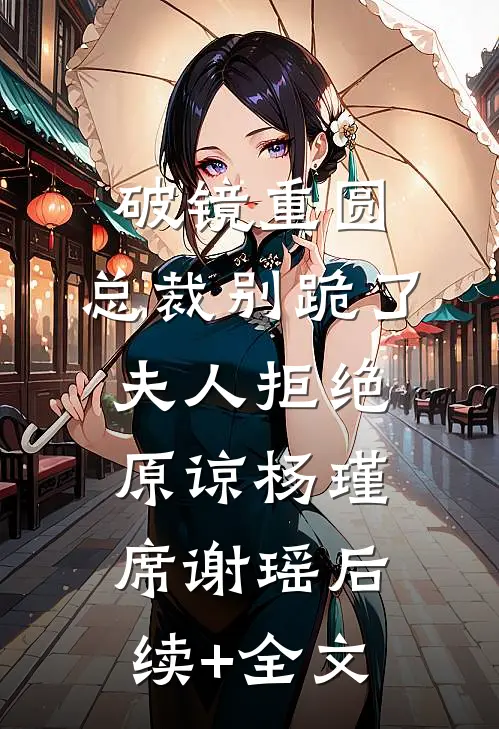 破镜重圆：总裁别跪了，夫人拒绝原谅杨瑾席谢瑶后续+全文