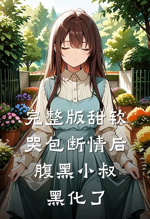 完整版甜软哭包断情后，腹黑小叔黑化了