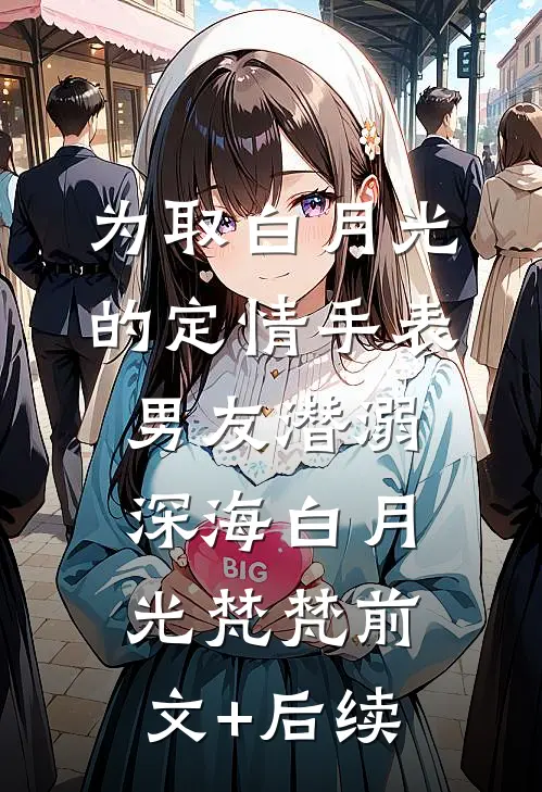 为取白月光的定情手表，男友潜溺深海白月光梵梵前文+后续