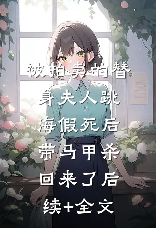 被拍卖的替身夫人跳海假死后，带马甲杀回来了后续+全文