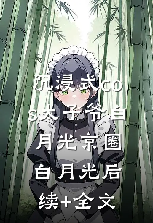沉浸式cos太子爷白月光京圈白月光后续+全文