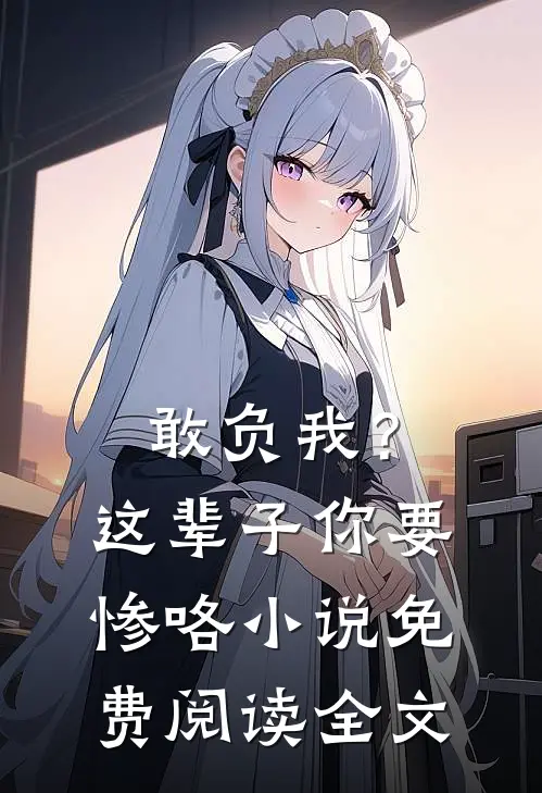 敢负我？这辈子你要惨咯小说免费阅读全文