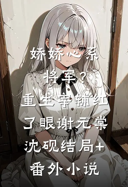娇娇心系将军？重生宰辅红了眼谢元棠沈砚结局+番外小说