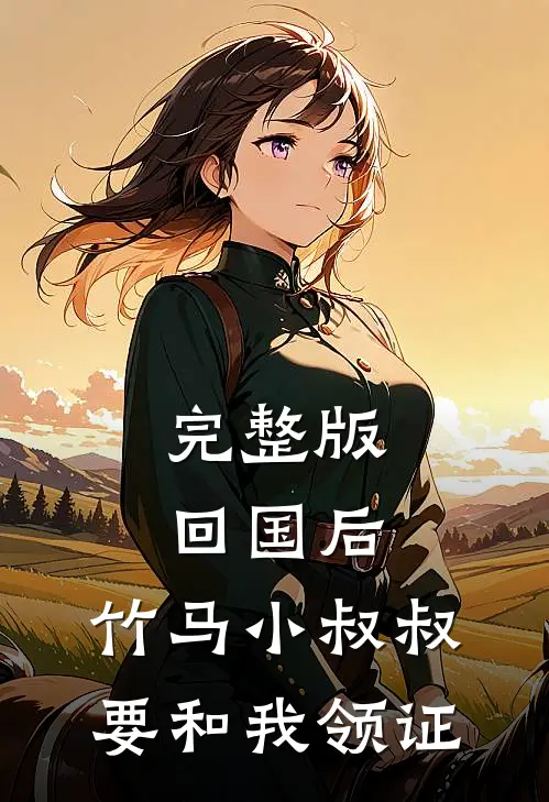 完整版回国后，竹马小叔叔要和我领证