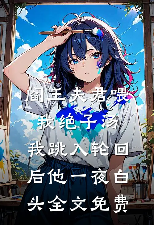 阎王夫君喂我绝子汤，我跳入轮回后他一夜白头全文免费