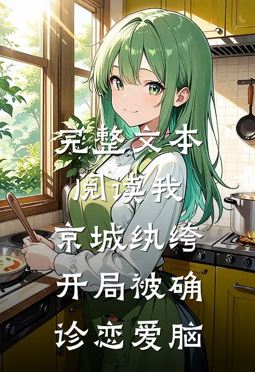完整文本阅读我，京城纨绔，开局被确诊恋爱脑