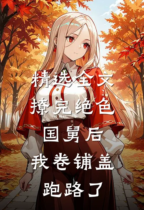 精选全文撩完绝色国舅后，我卷铺盖跑路了