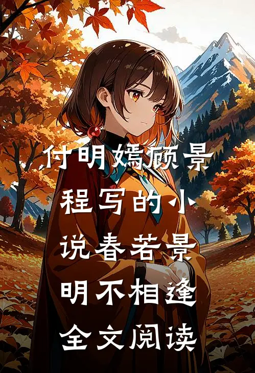 付明嫣顾景程写的小说春若景明不相逢全文阅读