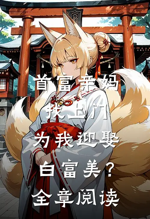首富亲妈找上门，为我迎娶白富美？全章阅读
