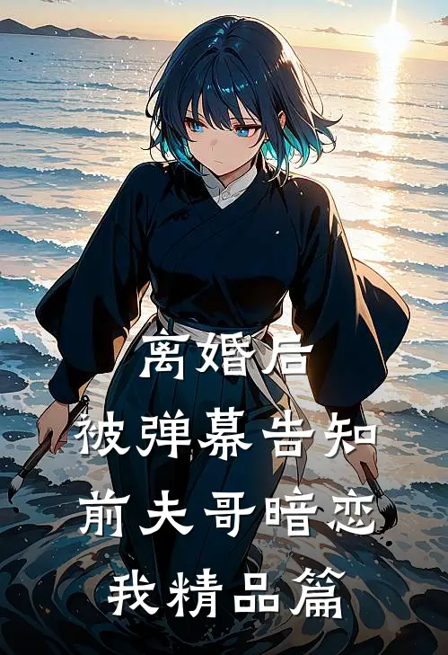离婚后，被弹幕告知前夫哥暗恋我精品篇