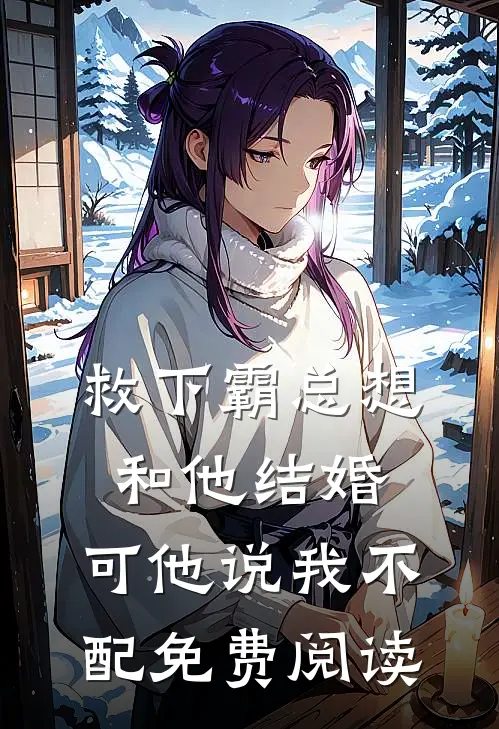 救下霸总想和他结婚，可他说我不配免费阅读