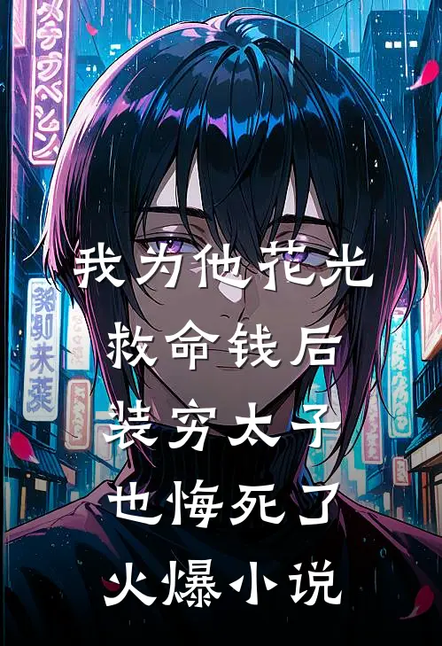 我为他花光救命钱后，装穷太子也悔死了火爆小说