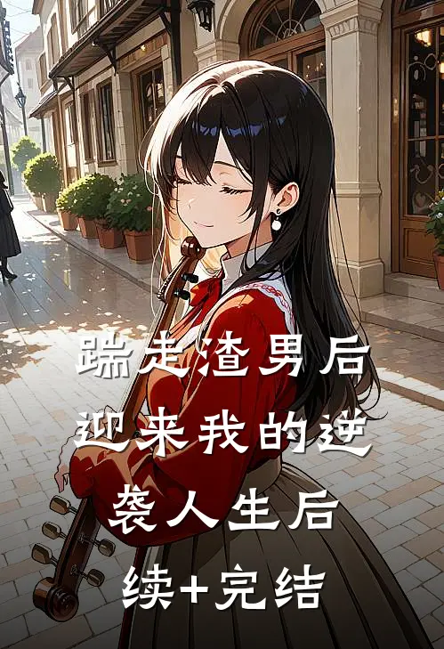 踹走渣男后迎来我的逆袭人生后续+完结