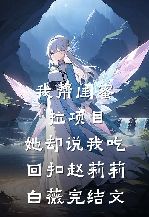 我帮闺蜜拉项目，她却说我吃回扣赵莉莉白薇完结文