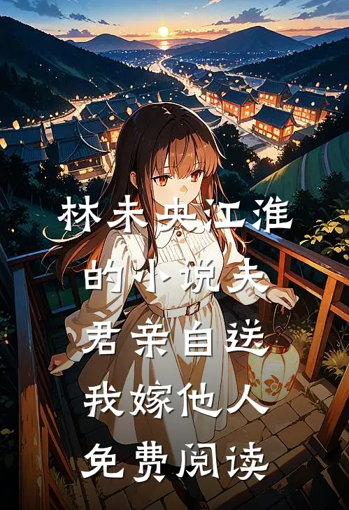 林未央江淮的小说夫君亲自送我嫁他人免费阅读