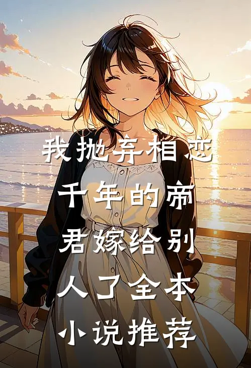 我抛弃相恋千年的帝君嫁给别人了全本小说推荐