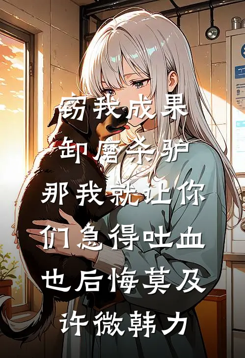 窃我成果卸磨杀驴，那我就让你们急得吐血也后悔莫及许微韩力