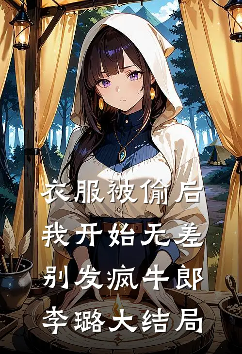 衣服被偷后，我开始无差别发疯牛郎李璐大结局