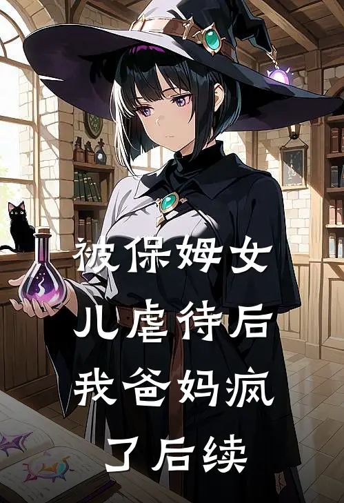 被保姆女儿虐待后，我爸妈疯了后续