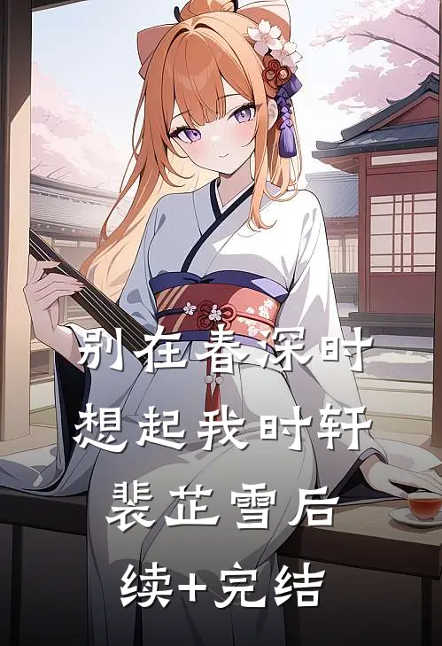 别在春深时想起我时轩裴芷雪后续+完结