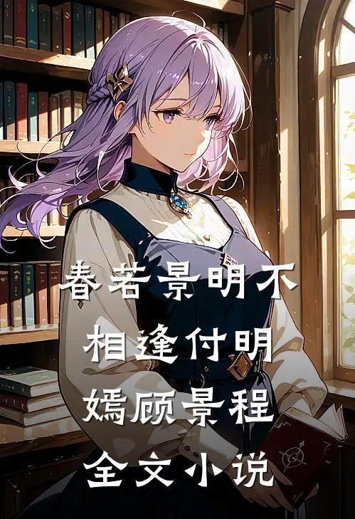 春若景明不相逢付明嫣顾景程全文小说