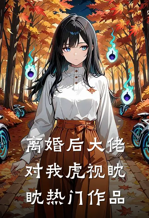离婚后大佬对我虎视眈眈热门作品