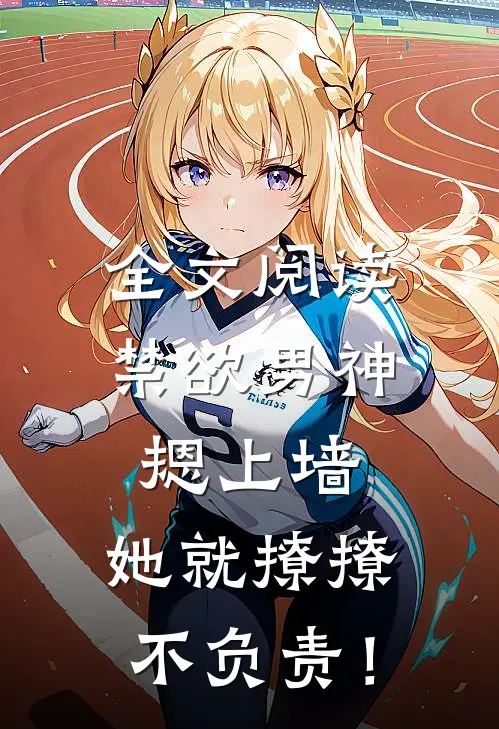 全文阅读禁欲男神摁上墙，她就撩撩不负责！